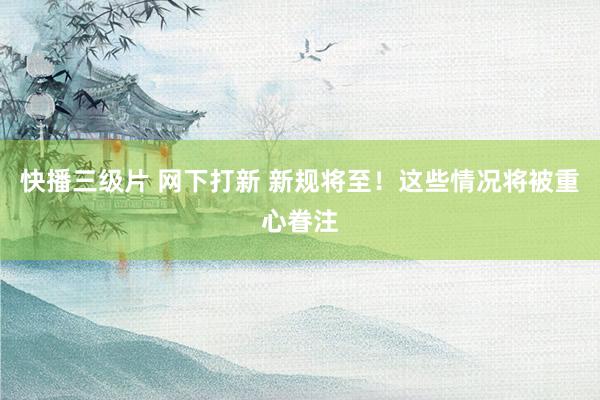 快播三级片 网下打新 新规将至！这些情况将被重心眷注