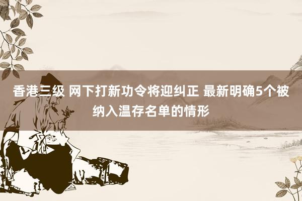 香港三级 网下打新功令将迎纠正 最新明确5个被纳入温存名单的情形