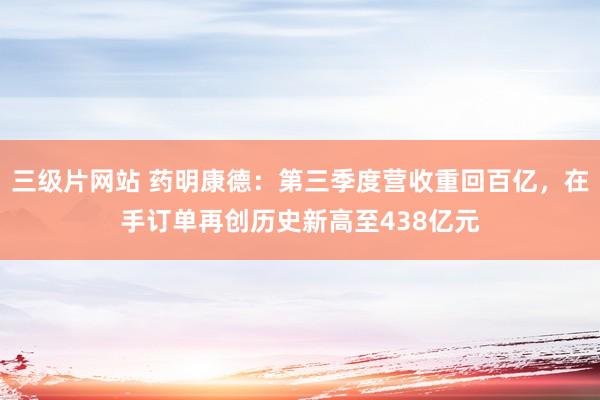 三级片网站 药明康德：第三季度营收重回百亿，在手订单再创历史新高至438亿元